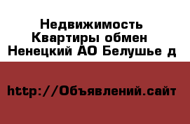 Недвижимость Квартиры обмен. Ненецкий АО,Белушье д.